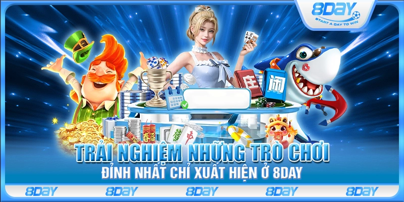 Trải nghiệm những trò chơi đỉnh nhất chỉ xuất hiện ở 8Day