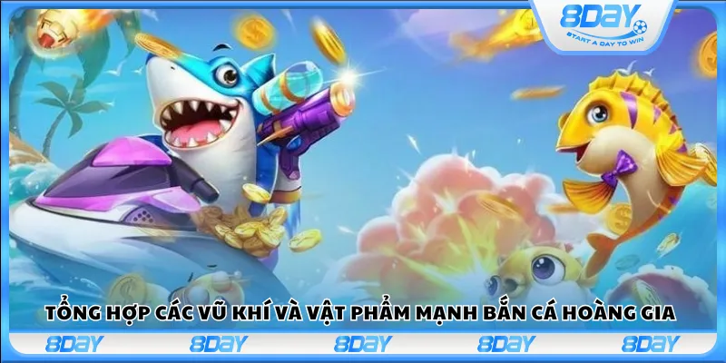 Tổng hợp các vũ khí và vật phẩm mạnh Bắn cá hoàng gia