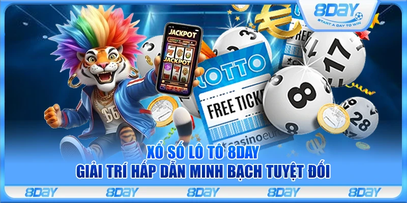 Xổ số lô tô 8Day – Giải trí hấp dẫn minh bạch tuyệt đối